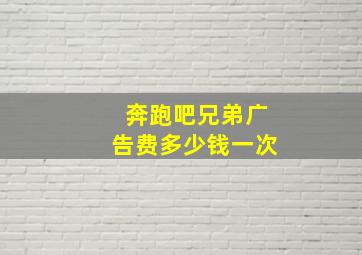 奔跑吧兄弟广告费多少钱一次