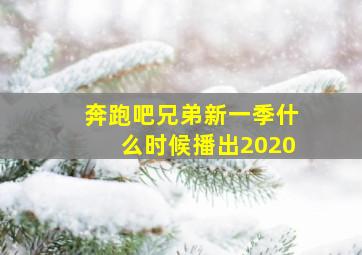 奔跑吧兄弟新一季什么时候播出2020