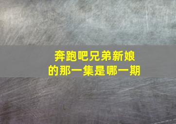 奔跑吧兄弟新娘的那一集是哪一期