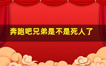 奔跑吧兄弟是不是死人了