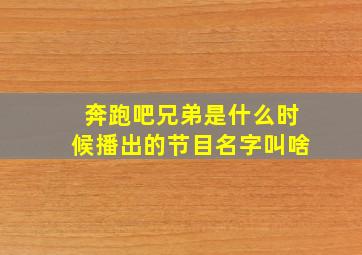 奔跑吧兄弟是什么时候播出的节目名字叫啥