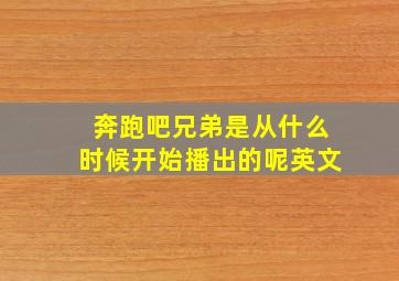 奔跑吧兄弟是从什么时候开始播出的呢英文