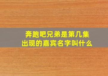 奔跑吧兄弟是第几集出现的嘉宾名字叫什么