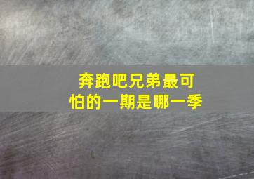 奔跑吧兄弟最可怕的一期是哪一季