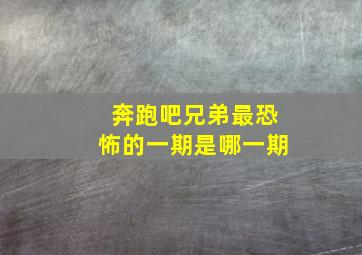 奔跑吧兄弟最恐怖的一期是哪一期