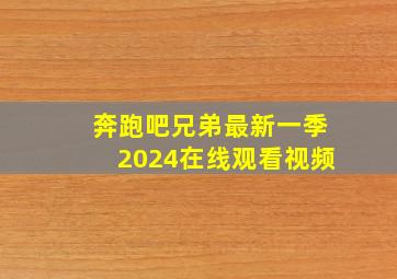 奔跑吧兄弟最新一季2024在线观看视频