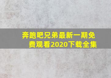 奔跑吧兄弟最新一期免费观看2020下载全集