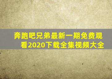 奔跑吧兄弟最新一期免费观看2020下载全集视频大全