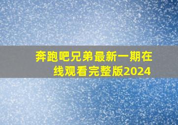 奔跑吧兄弟最新一期在线观看完整版2024