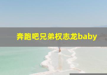 奔跑吧兄弟权志龙baby