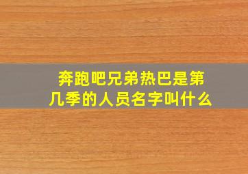 奔跑吧兄弟热巴是第几季的人员名字叫什么