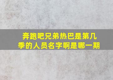 奔跑吧兄弟热巴是第几季的人员名字啊是哪一期