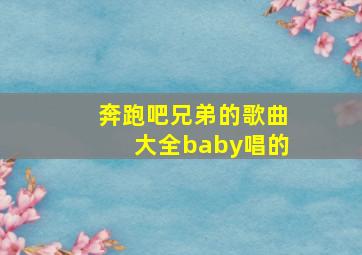 奔跑吧兄弟的歌曲大全baby唱的