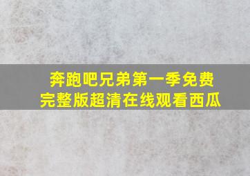 奔跑吧兄弟第一季免费完整版超清在线观看西瓜