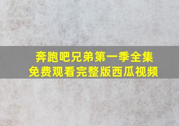 奔跑吧兄弟第一季全集免费观看完整版西瓜视频