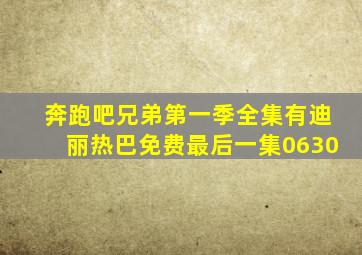 奔跑吧兄弟第一季全集有迪丽热巴免费最后一集0630