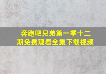 奔跑吧兄弟第一季十二期免费观看全集下载视频