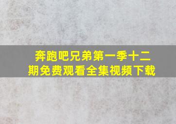 奔跑吧兄弟第一季十二期免费观看全集视频下载