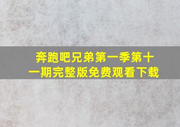 奔跑吧兄弟第一季第十一期完整版免费观看下载