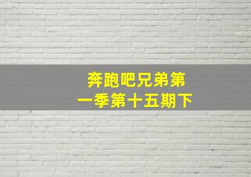 奔跑吧兄弟第一季第十五期下