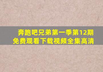 奔跑吧兄弟第一季第12期免费观看下载视频全集高清