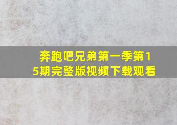 奔跑吧兄弟第一季第15期完整版视频下载观看