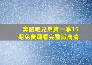 奔跑吧兄弟第一季15期免费观看完整版高清