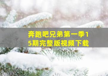 奔跑吧兄弟第一季15期完整版视频下载