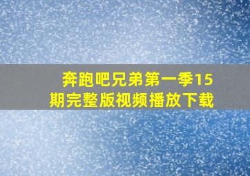 奔跑吧兄弟第一季15期完整版视频播放下载