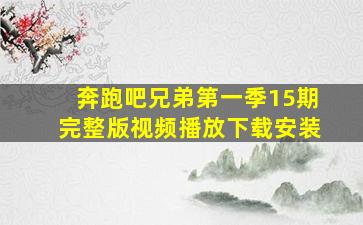 奔跑吧兄弟第一季15期完整版视频播放下载安装