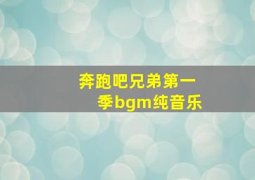 奔跑吧兄弟第一季bgm纯音乐