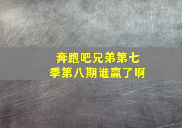 奔跑吧兄弟第七季第八期谁赢了啊