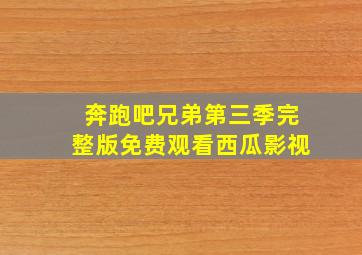 奔跑吧兄弟第三季完整版免费观看西瓜影视