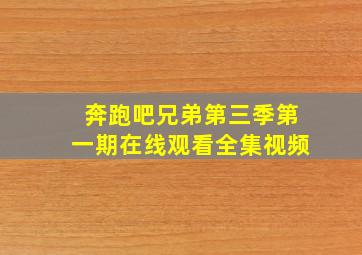 奔跑吧兄弟第三季第一期在线观看全集视频