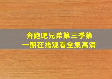 奔跑吧兄弟第三季第一期在线观看全集高清