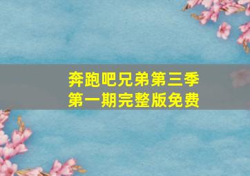 奔跑吧兄弟第三季第一期完整版免费