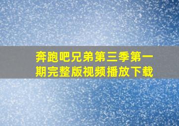 奔跑吧兄弟第三季第一期完整版视频播放下载