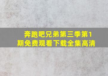 奔跑吧兄弟第三季第1期免费观看下载全集高清