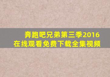 奔跑吧兄弟第三季2016在线观看免费下载全集视频