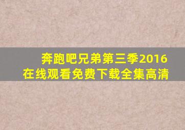 奔跑吧兄弟第三季2016在线观看免费下载全集高清