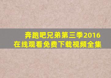 奔跑吧兄弟第三季2016在线观看免费下载视频全集