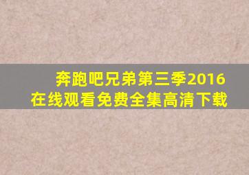 奔跑吧兄弟第三季2016在线观看免费全集高清下载