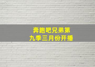 奔跑吧兄弟第九季三月份开播