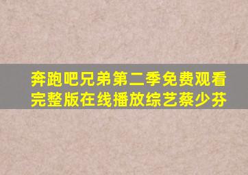 奔跑吧兄弟第二季免费观看完整版在线播放综艺蔡少芬