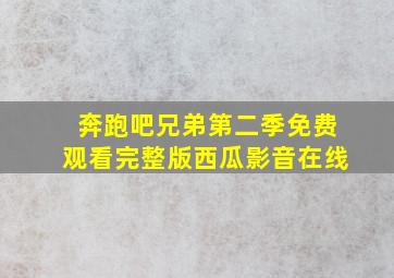 奔跑吧兄弟第二季免费观看完整版西瓜影音在线