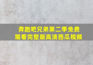 奔跑吧兄弟第二季免费观看完整版高清西瓜视频