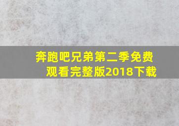 奔跑吧兄弟第二季免费观看完整版2018下载