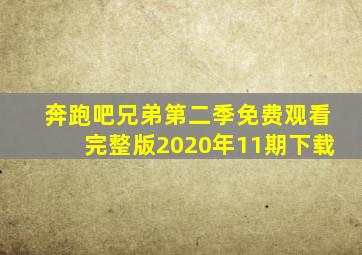 奔跑吧兄弟第二季免费观看完整版2020年11期下载