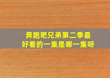 奔跑吧兄弟第二季最好看的一集是哪一集呀