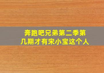 奔跑吧兄弟第二季第几期才有宋小宝这个人